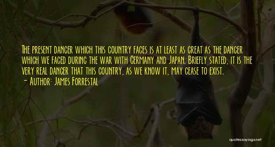 James Forrestal Quotes: The Present Danger Which This Country Faces Is At Least As Great As The Danger Which We Faced During The