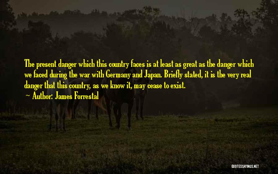 James Forrestal Quotes: The Present Danger Which This Country Faces Is At Least As Great As The Danger Which We Faced During The