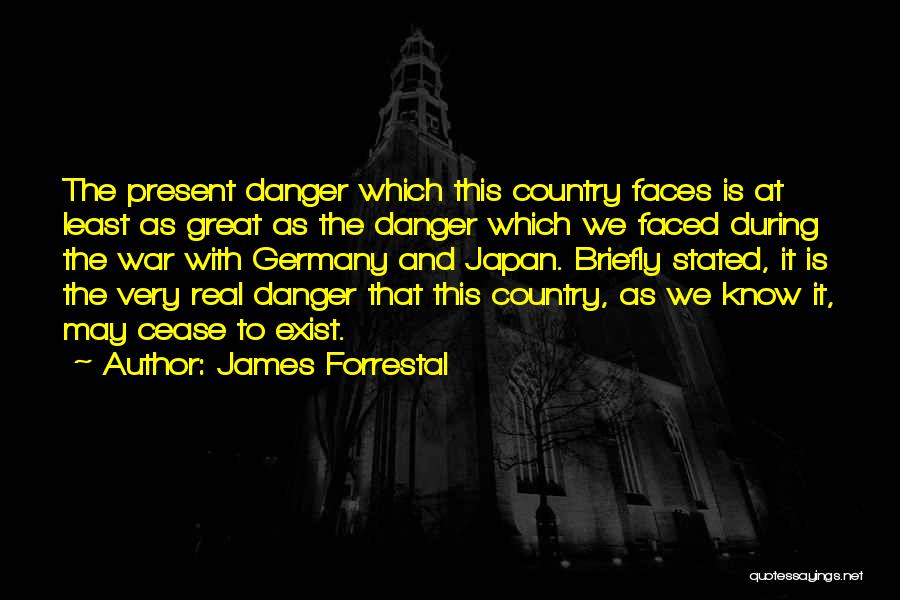 James Forrestal Quotes: The Present Danger Which This Country Faces Is At Least As Great As The Danger Which We Faced During The