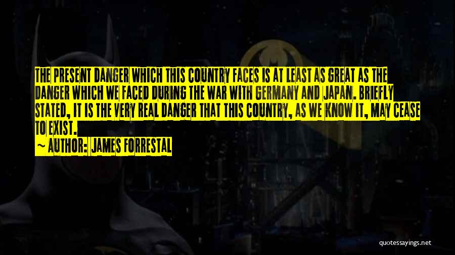 James Forrestal Quotes: The Present Danger Which This Country Faces Is At Least As Great As The Danger Which We Faced During The