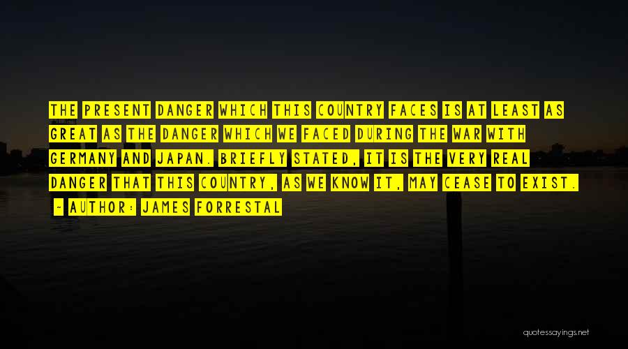James Forrestal Quotes: The Present Danger Which This Country Faces Is At Least As Great As The Danger Which We Faced During The