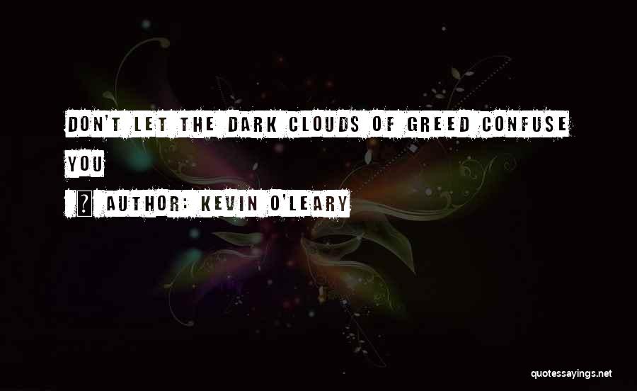 Kevin O'Leary Quotes: Don't Let The Dark Clouds Of Greed Confuse You