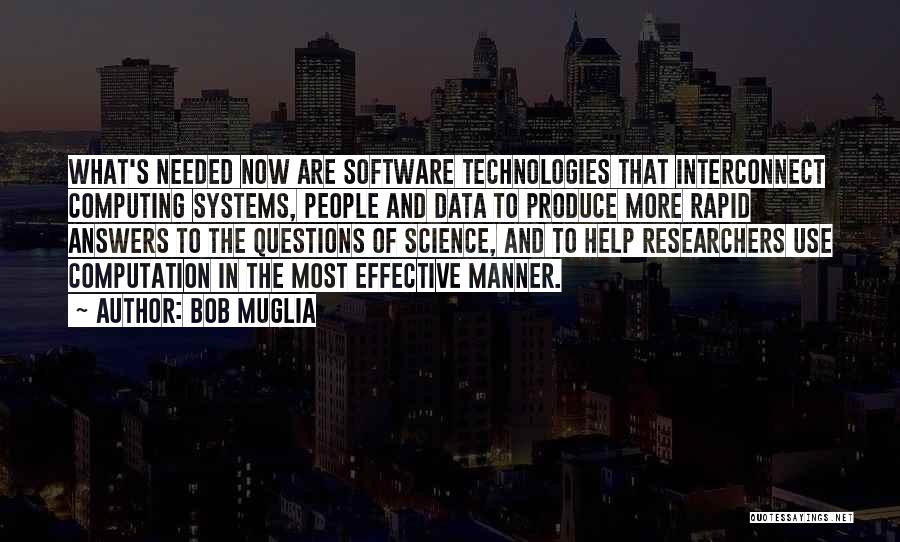 Bob Muglia Quotes: What's Needed Now Are Software Technologies That Interconnect Computing Systems, People And Data To Produce More Rapid Answers To The