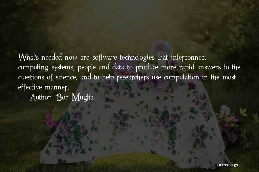 Bob Muglia Quotes: What's Needed Now Are Software Technologies That Interconnect Computing Systems, People And Data To Produce More Rapid Answers To The