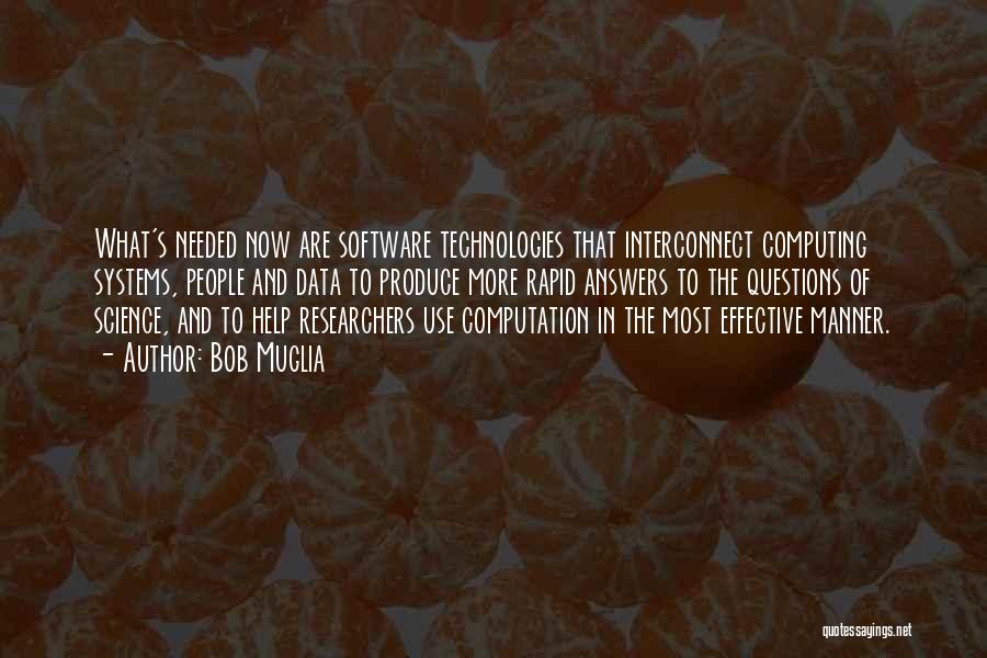 Bob Muglia Quotes: What's Needed Now Are Software Technologies That Interconnect Computing Systems, People And Data To Produce More Rapid Answers To The