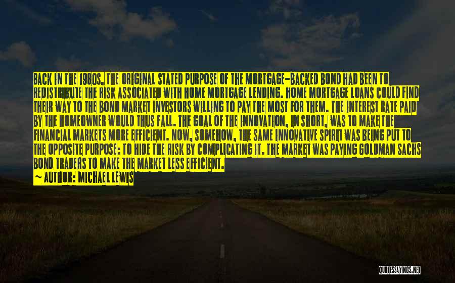 Michael Lewis Quotes: Back In The 1980s, The Original Stated Purpose Of The Mortgage-backed Bond Had Been To Redistribute The Risk Associated With
