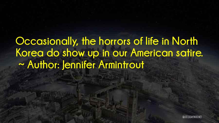 Jennifer Armintrout Quotes: Occasionally, The Horrors Of Life In North Korea Do Show Up In Our American Satire.