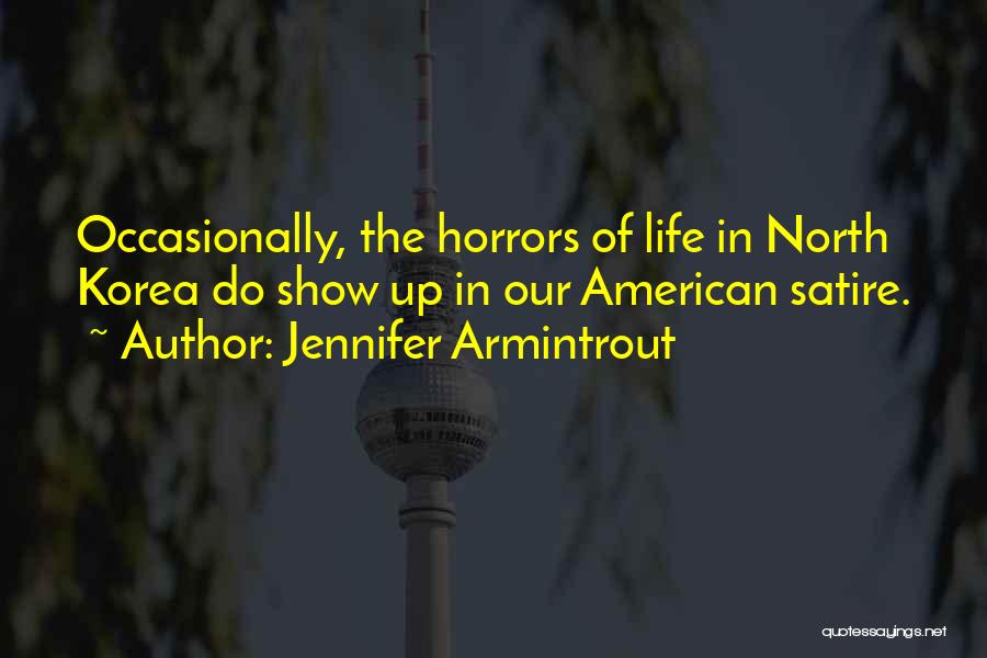 Jennifer Armintrout Quotes: Occasionally, The Horrors Of Life In North Korea Do Show Up In Our American Satire.