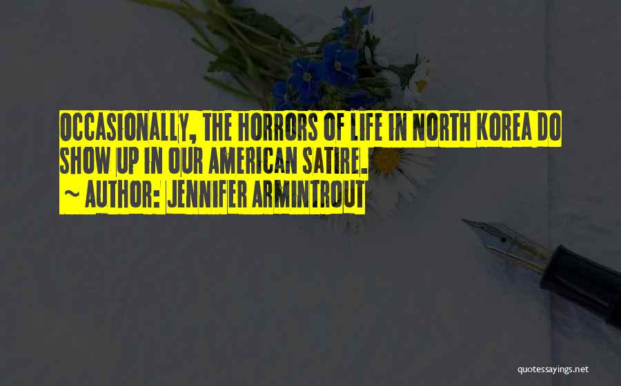 Jennifer Armintrout Quotes: Occasionally, The Horrors Of Life In North Korea Do Show Up In Our American Satire.