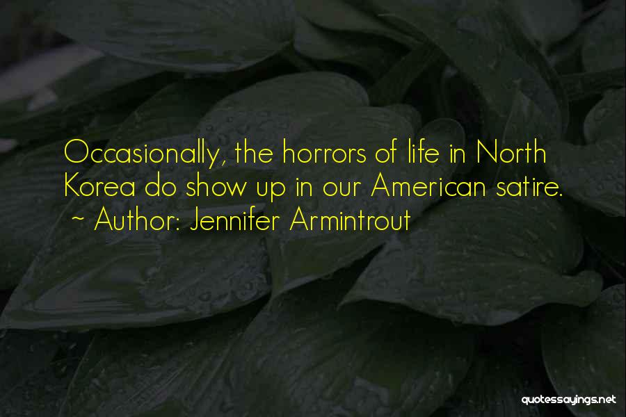 Jennifer Armintrout Quotes: Occasionally, The Horrors Of Life In North Korea Do Show Up In Our American Satire.