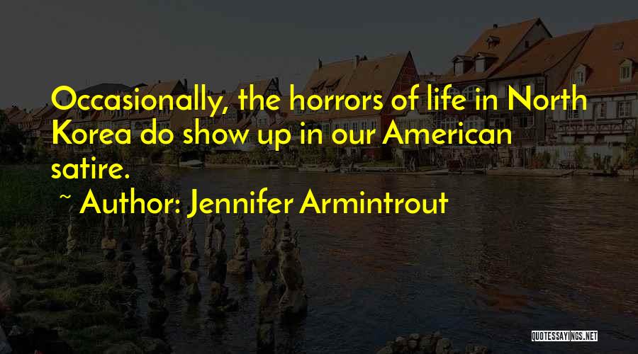 Jennifer Armintrout Quotes: Occasionally, The Horrors Of Life In North Korea Do Show Up In Our American Satire.