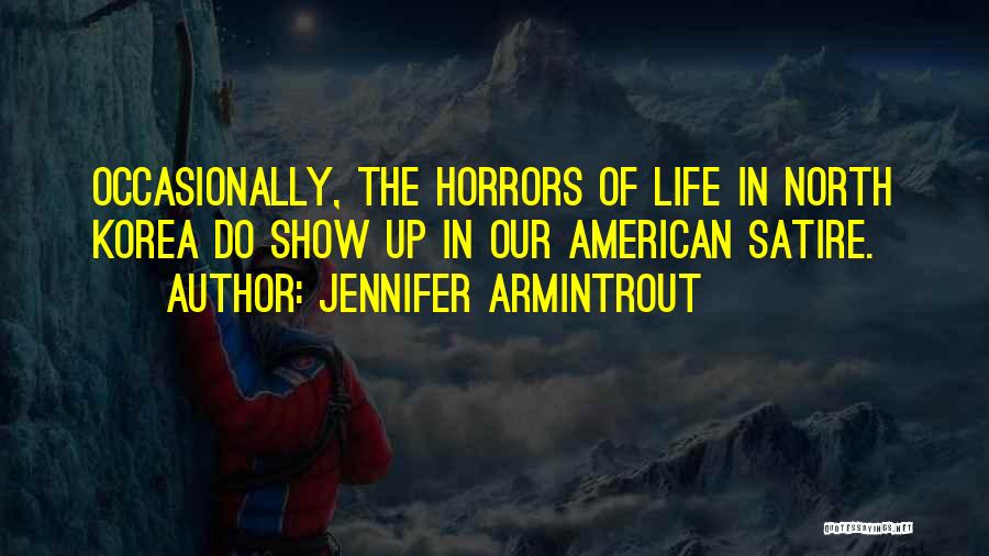 Jennifer Armintrout Quotes: Occasionally, The Horrors Of Life In North Korea Do Show Up In Our American Satire.