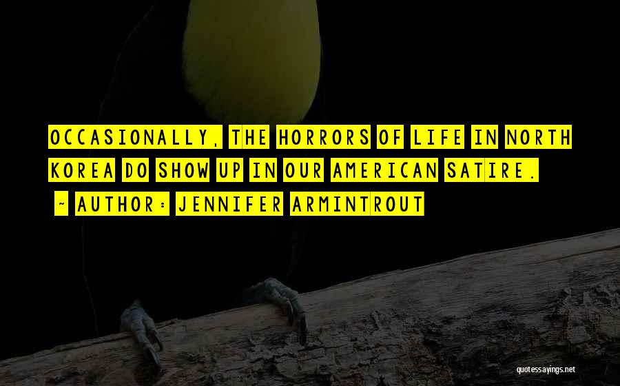 Jennifer Armintrout Quotes: Occasionally, The Horrors Of Life In North Korea Do Show Up In Our American Satire.