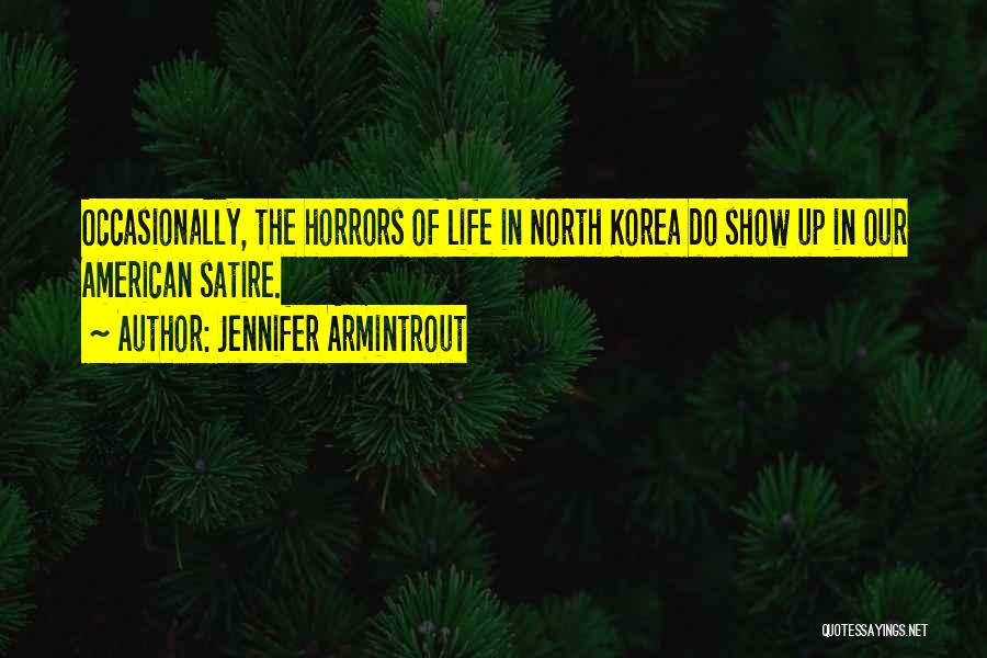 Jennifer Armintrout Quotes: Occasionally, The Horrors Of Life In North Korea Do Show Up In Our American Satire.