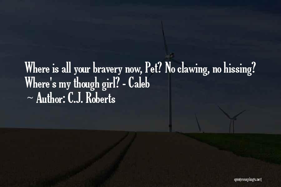 C.J. Roberts Quotes: Where Is All Your Bravery Now, Pet? No Clawing, No Hissing? Where's My Though Girl? - Caleb