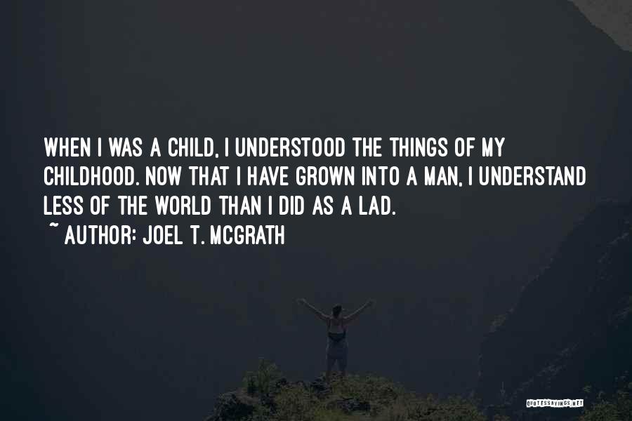 Joel T. McGrath Quotes: When I Was A Child, I Understood The Things Of My Childhood. Now That I Have Grown Into A Man,
