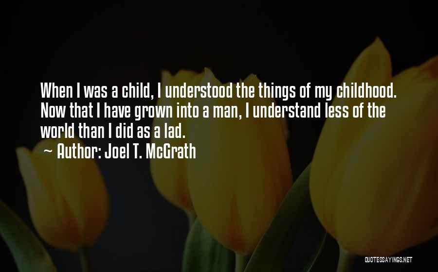 Joel T. McGrath Quotes: When I Was A Child, I Understood The Things Of My Childhood. Now That I Have Grown Into A Man,