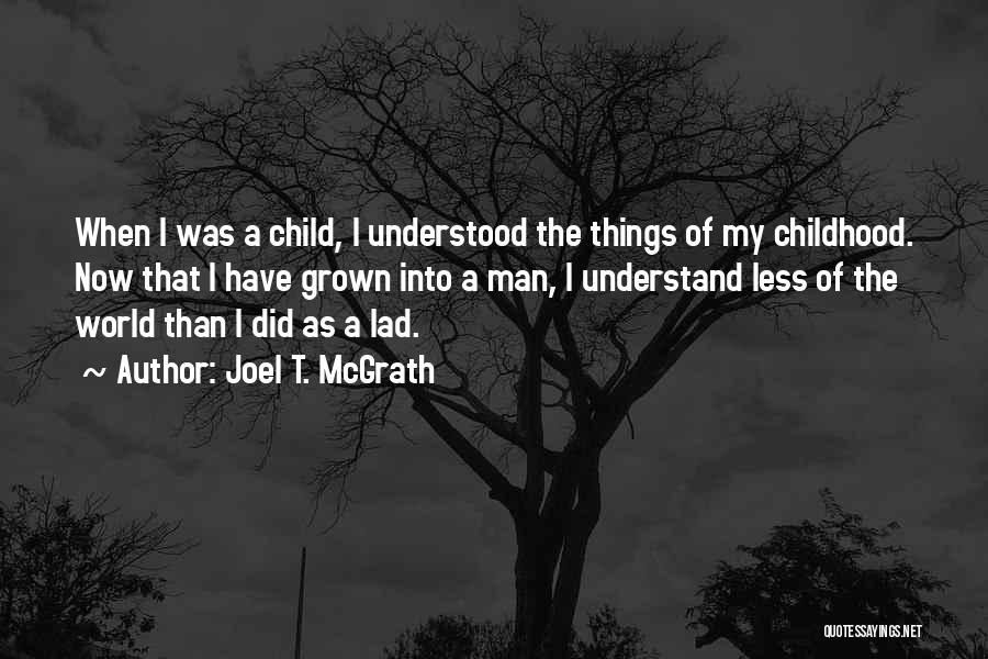 Joel T. McGrath Quotes: When I Was A Child, I Understood The Things Of My Childhood. Now That I Have Grown Into A Man,