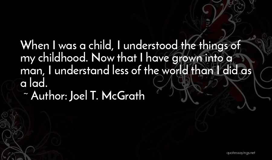Joel T. McGrath Quotes: When I Was A Child, I Understood The Things Of My Childhood. Now That I Have Grown Into A Man,