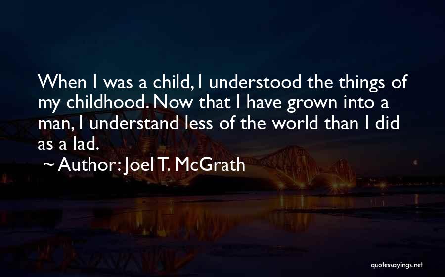 Joel T. McGrath Quotes: When I Was A Child, I Understood The Things Of My Childhood. Now That I Have Grown Into A Man,