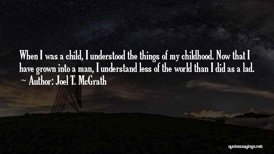 Joel T. McGrath Quotes: When I Was A Child, I Understood The Things Of My Childhood. Now That I Have Grown Into A Man,