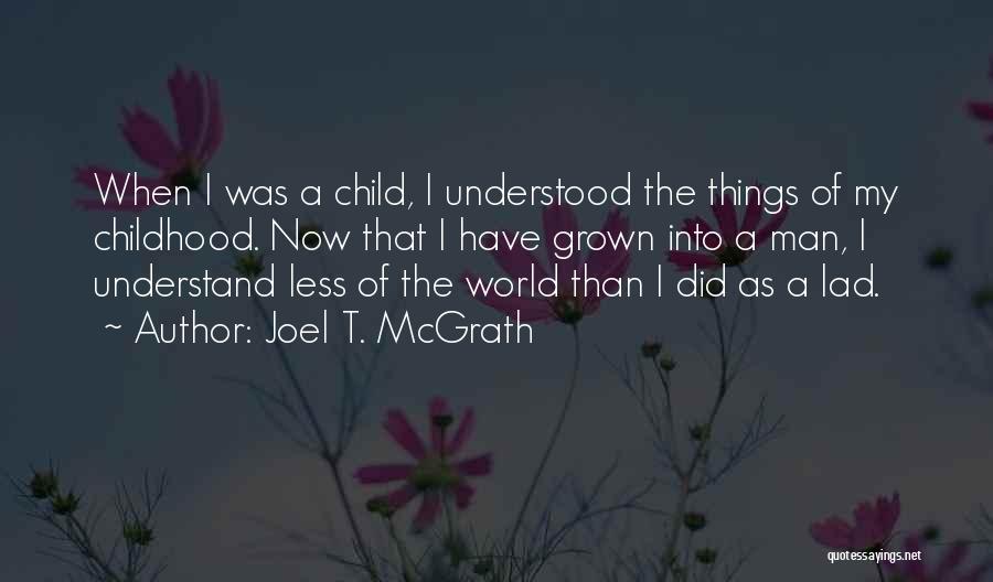 Joel T. McGrath Quotes: When I Was A Child, I Understood The Things Of My Childhood. Now That I Have Grown Into A Man,