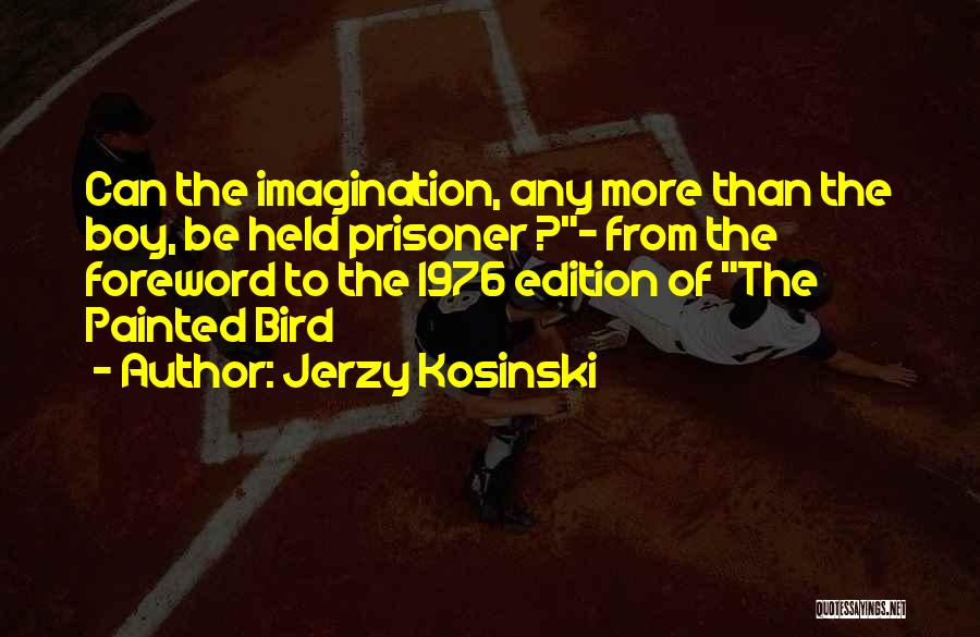 Jerzy Kosinski Quotes: Can The Imagination, Any More Than The Boy, Be Held Prisoner ?- From The Foreword To The 1976 Edition Of