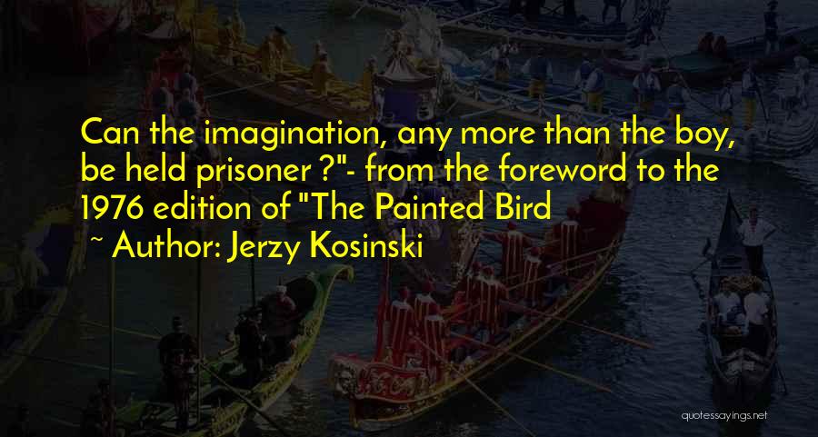 Jerzy Kosinski Quotes: Can The Imagination, Any More Than The Boy, Be Held Prisoner ?- From The Foreword To The 1976 Edition Of