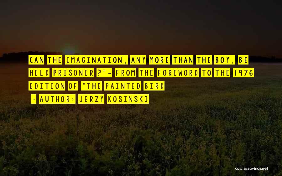 Jerzy Kosinski Quotes: Can The Imagination, Any More Than The Boy, Be Held Prisoner ?- From The Foreword To The 1976 Edition Of