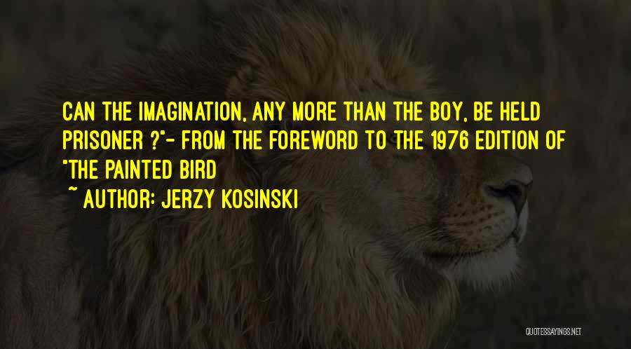 Jerzy Kosinski Quotes: Can The Imagination, Any More Than The Boy, Be Held Prisoner ?- From The Foreword To The 1976 Edition Of