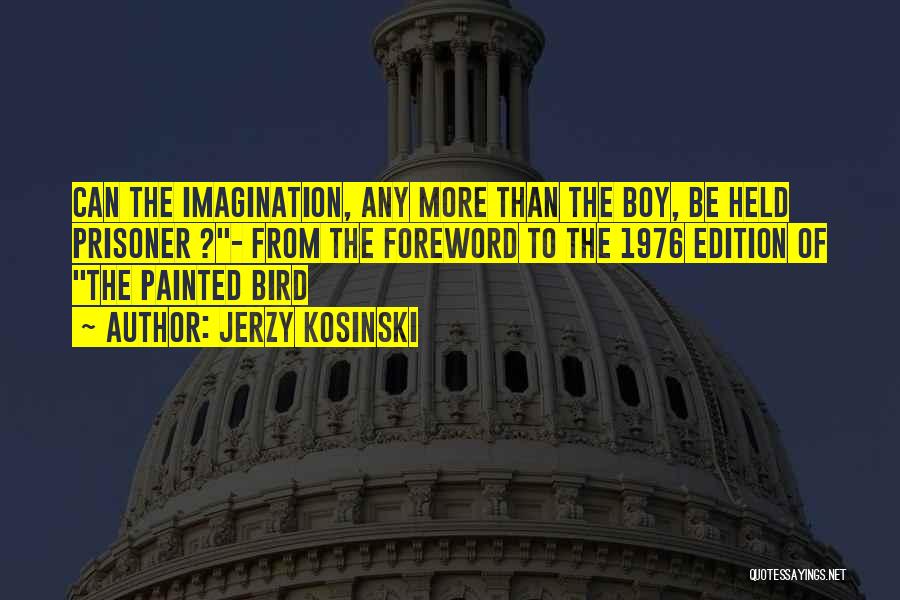 Jerzy Kosinski Quotes: Can The Imagination, Any More Than The Boy, Be Held Prisoner ?- From The Foreword To The 1976 Edition Of