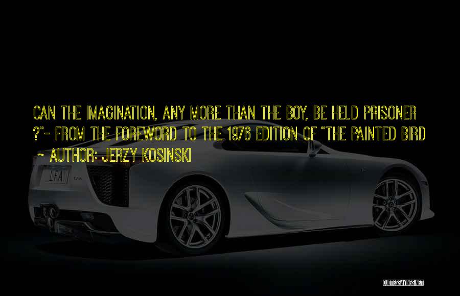 Jerzy Kosinski Quotes: Can The Imagination, Any More Than The Boy, Be Held Prisoner ?- From The Foreword To The 1976 Edition Of