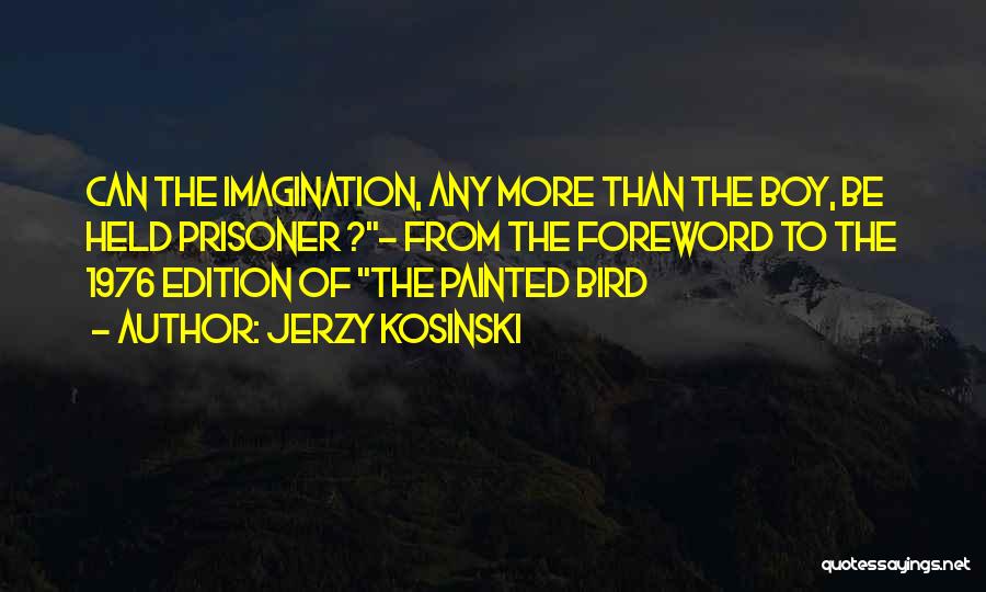 Jerzy Kosinski Quotes: Can The Imagination, Any More Than The Boy, Be Held Prisoner ?- From The Foreword To The 1976 Edition Of