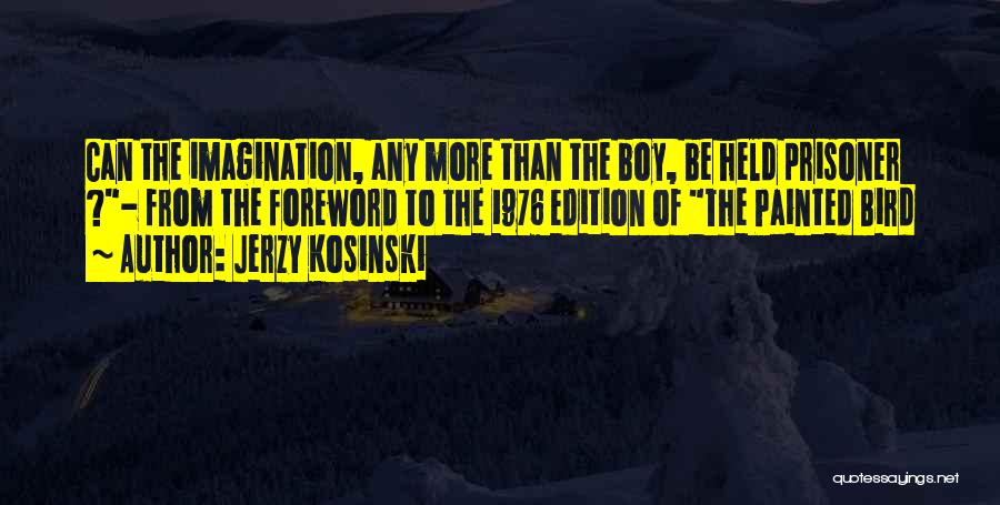 Jerzy Kosinski Quotes: Can The Imagination, Any More Than The Boy, Be Held Prisoner ?- From The Foreword To The 1976 Edition Of