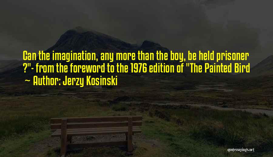 Jerzy Kosinski Quotes: Can The Imagination, Any More Than The Boy, Be Held Prisoner ?- From The Foreword To The 1976 Edition Of