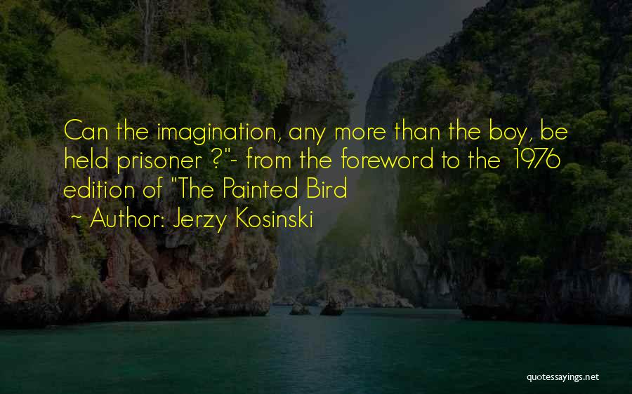 Jerzy Kosinski Quotes: Can The Imagination, Any More Than The Boy, Be Held Prisoner ?- From The Foreword To The 1976 Edition Of