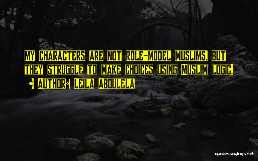 Leila Aboulela Quotes: My Characters Are Not Role-model Muslims, But They Struggle To Make Choices Using Muslim Logic.