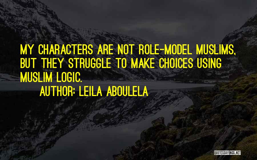 Leila Aboulela Quotes: My Characters Are Not Role-model Muslims, But They Struggle To Make Choices Using Muslim Logic.