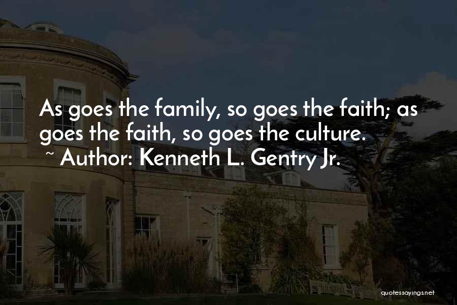 Kenneth L. Gentry Jr. Quotes: As Goes The Family, So Goes The Faith; As Goes The Faith, So Goes The Culture.