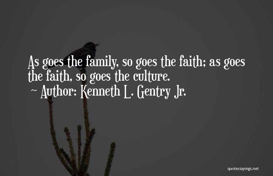 Kenneth L. Gentry Jr. Quotes: As Goes The Family, So Goes The Faith; As Goes The Faith, So Goes The Culture.