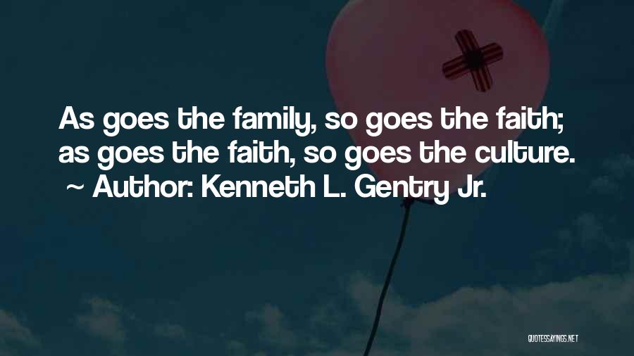 Kenneth L. Gentry Jr. Quotes: As Goes The Family, So Goes The Faith; As Goes The Faith, So Goes The Culture.