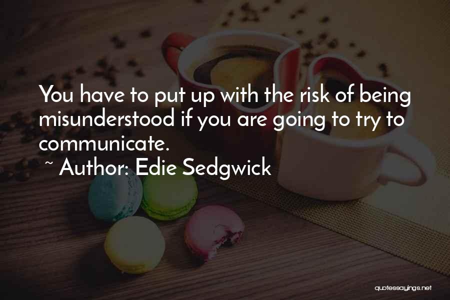Edie Sedgwick Quotes: You Have To Put Up With The Risk Of Being Misunderstood If You Are Going To Try To Communicate.