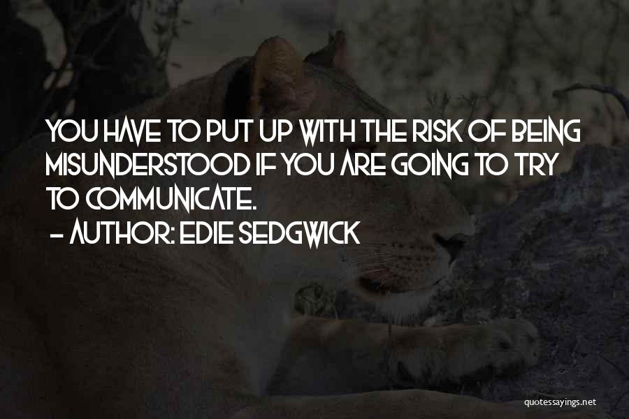 Edie Sedgwick Quotes: You Have To Put Up With The Risk Of Being Misunderstood If You Are Going To Try To Communicate.