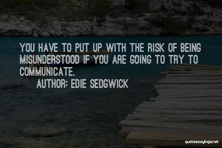 Edie Sedgwick Quotes: You Have To Put Up With The Risk Of Being Misunderstood If You Are Going To Try To Communicate.