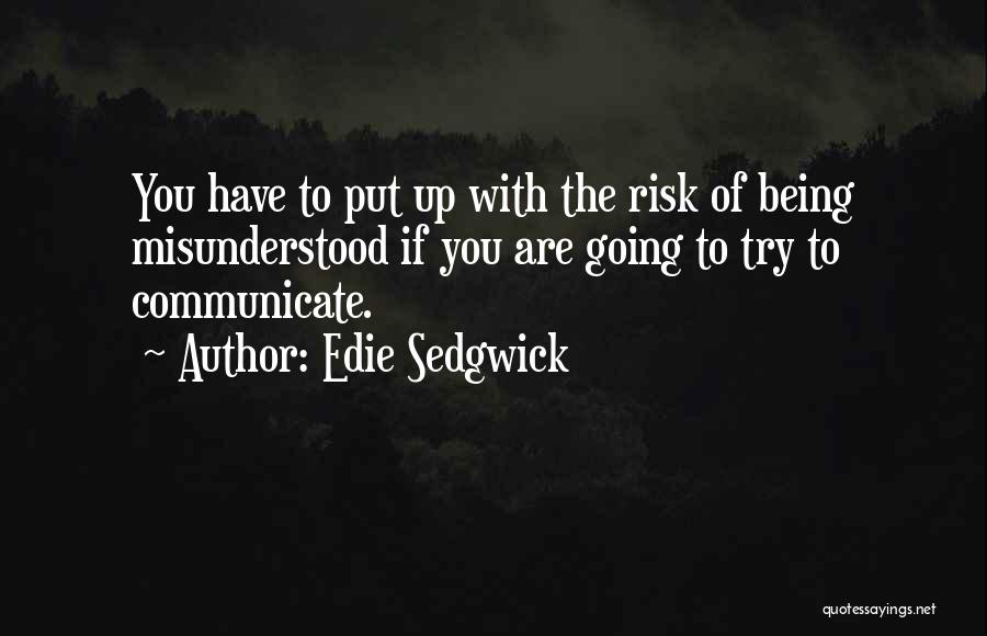 Edie Sedgwick Quotes: You Have To Put Up With The Risk Of Being Misunderstood If You Are Going To Try To Communicate.