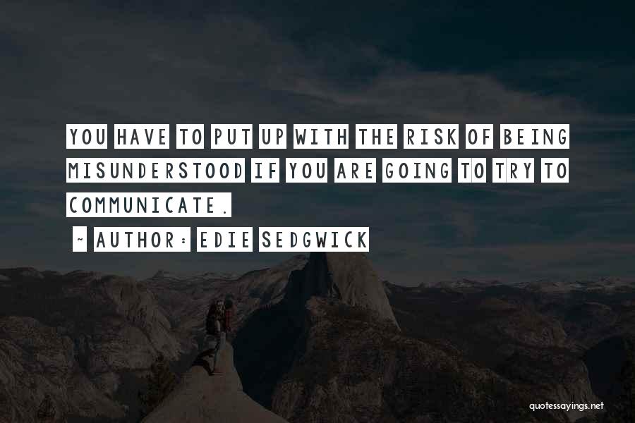 Edie Sedgwick Quotes: You Have To Put Up With The Risk Of Being Misunderstood If You Are Going To Try To Communicate.