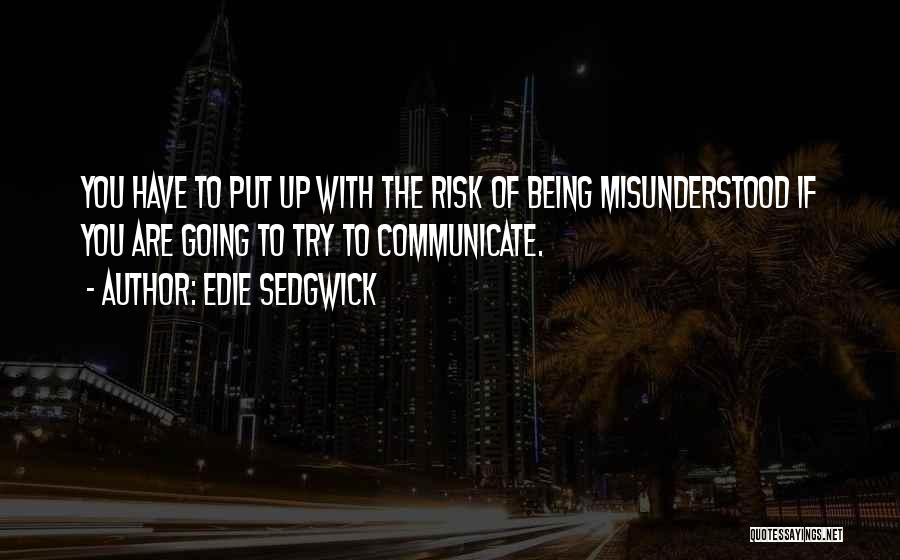 Edie Sedgwick Quotes: You Have To Put Up With The Risk Of Being Misunderstood If You Are Going To Try To Communicate.