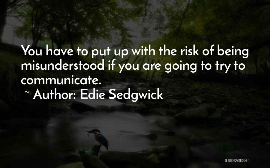 Edie Sedgwick Quotes: You Have To Put Up With The Risk Of Being Misunderstood If You Are Going To Try To Communicate.