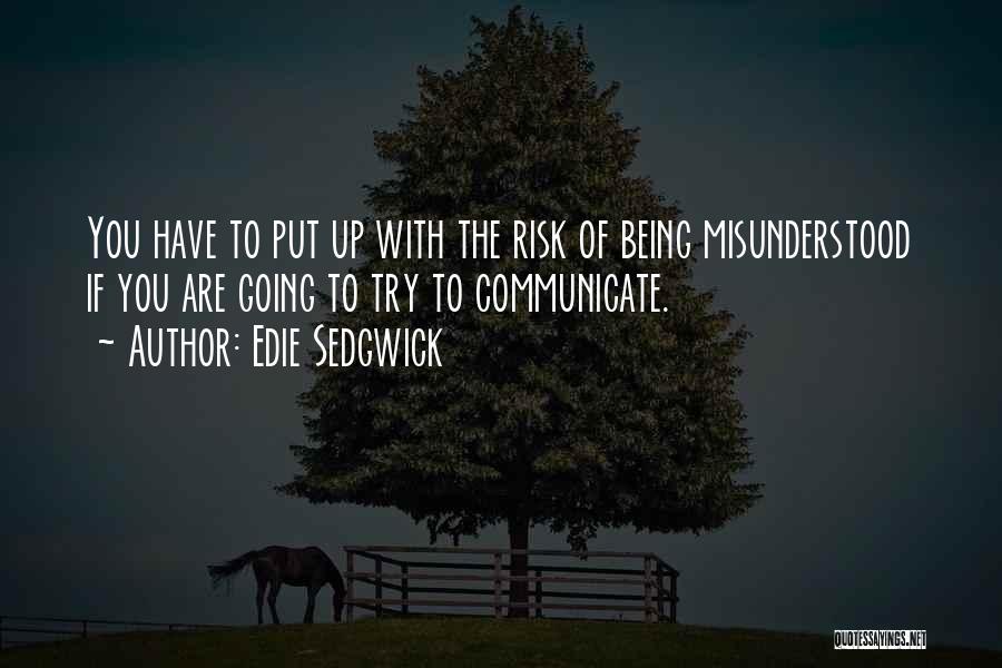 Edie Sedgwick Quotes: You Have To Put Up With The Risk Of Being Misunderstood If You Are Going To Try To Communicate.
