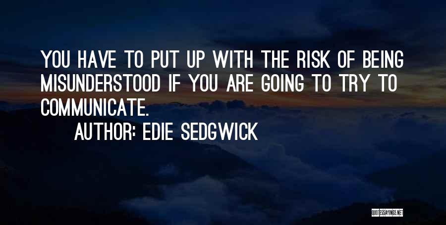 Edie Sedgwick Quotes: You Have To Put Up With The Risk Of Being Misunderstood If You Are Going To Try To Communicate.